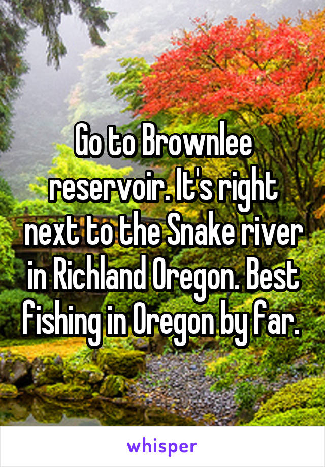 Go to Brownlee reservoir. It's right next to the Snake river in Richland Oregon. Best fishing in Oregon by far. 