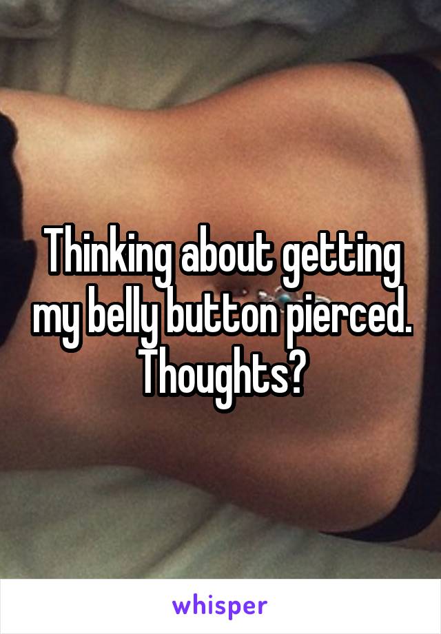 Thinking about getting my belly button pierced. Thoughts?