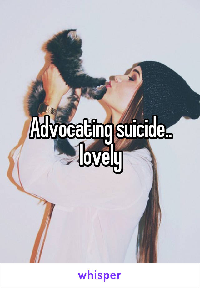 Advocating suicide.. lovely