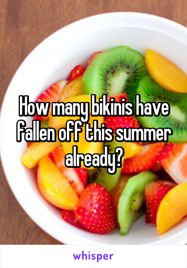 How many bikinis have fallen off this summer already?