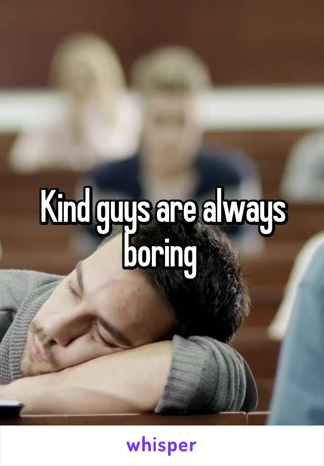 Kind guys are always boring 