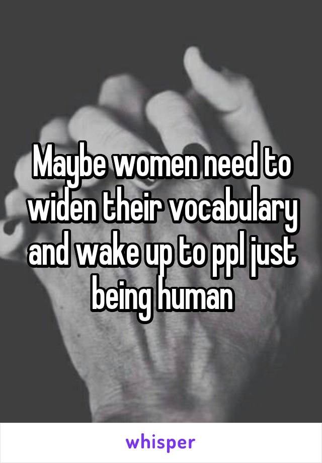 Maybe women need to widen their vocabulary and wake up to ppl just being human