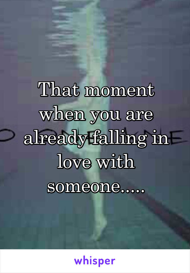 That moment when you are already falling in love with someone.....