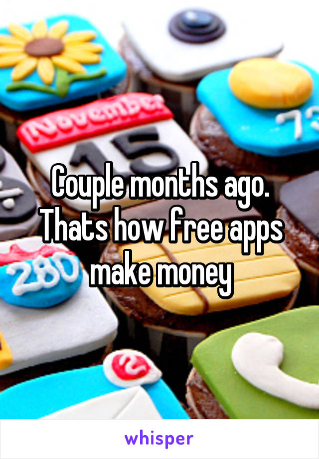 Couple months ago. Thats how free apps make money