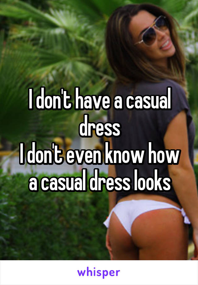 I don't have a casual dress
I don't even know how a casual dress looks