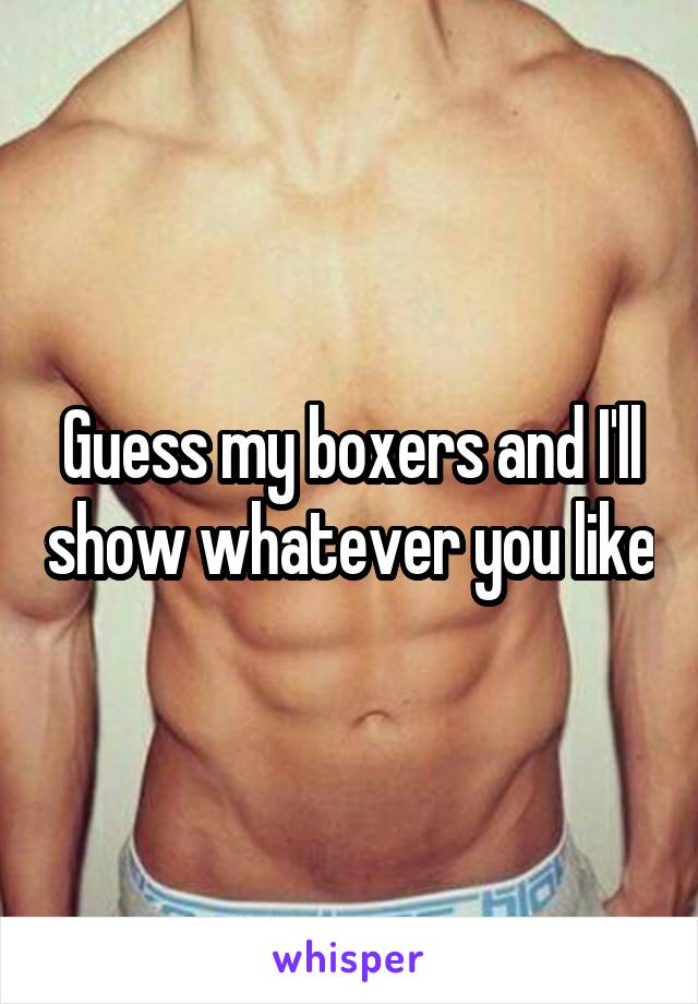 Guess my boxers and I'll show whatever you like