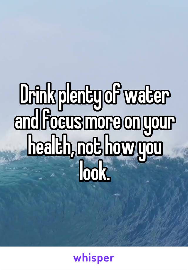 Drink plenty of water and focus more on your health, not how you look.