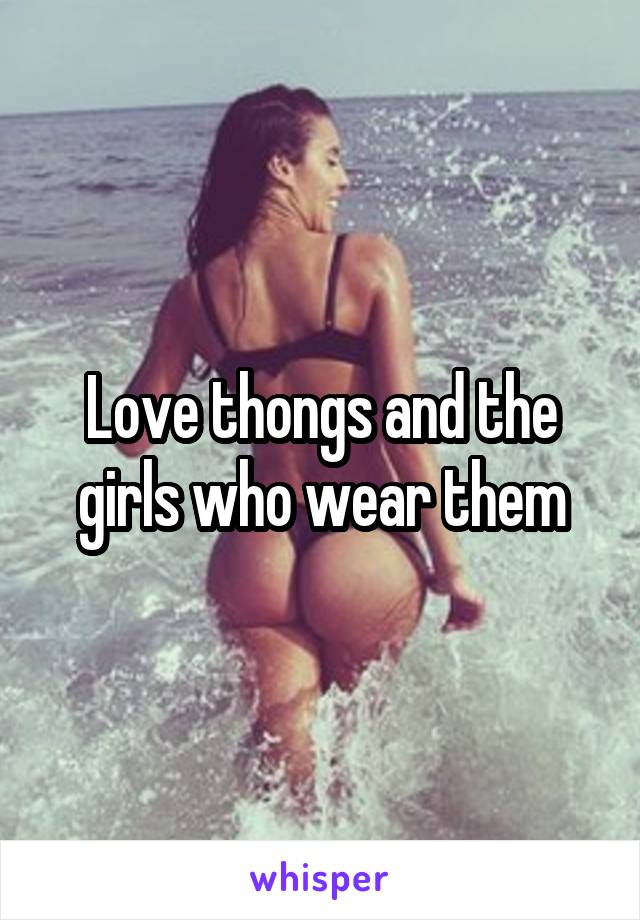 Love thongs and the girls who wear them