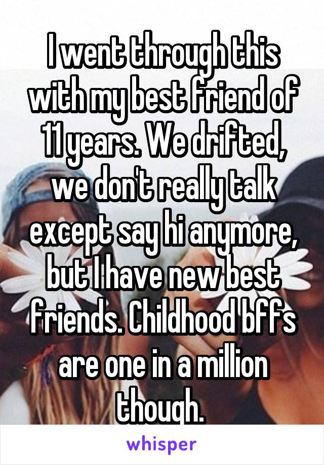 I went through this with my best friend of 11 years. We drifted, we don't really talk except say hi anymore, but I have new best friends. Childhood bffs are one in a million though. 