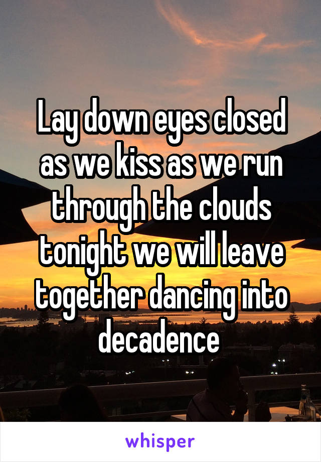 Lay down eyes closed as we kiss as we run through the clouds tonight we will leave together dancing into decadence 