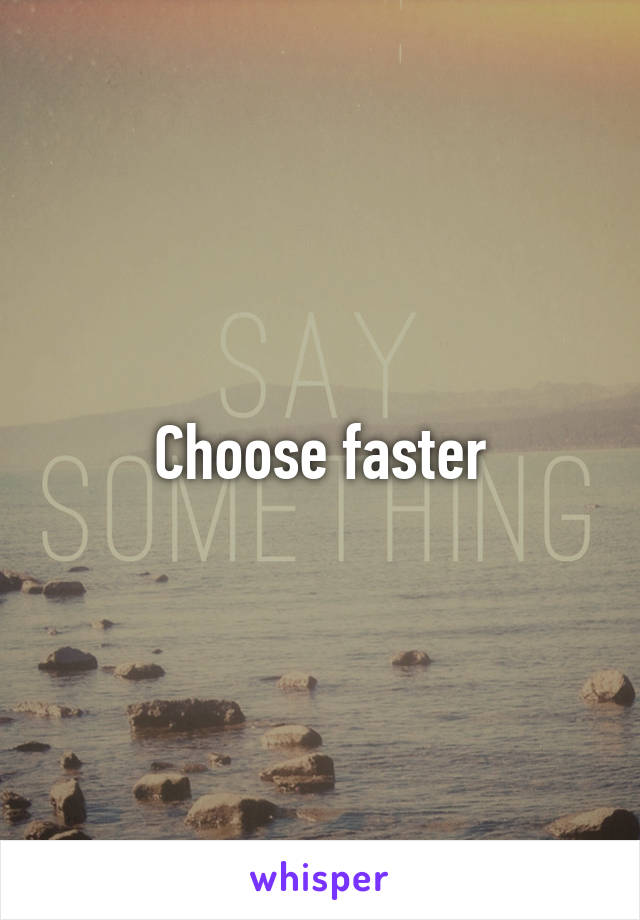 Choose faster