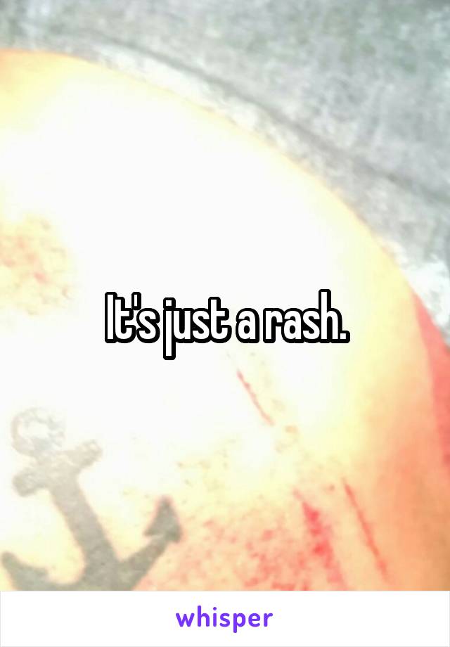 It's just a rash.