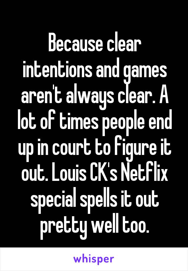 Because clear intentions and games aren't always clear. A lot of times people end up in court to figure it out. Louis CK's Netflix special spells it out pretty well too.