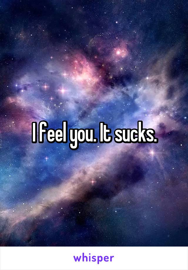 I feel you. It sucks.