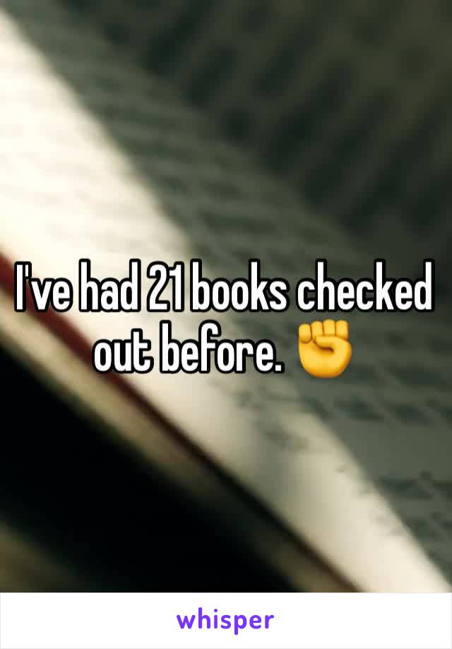 I've had 21 books checked out before. ✊️