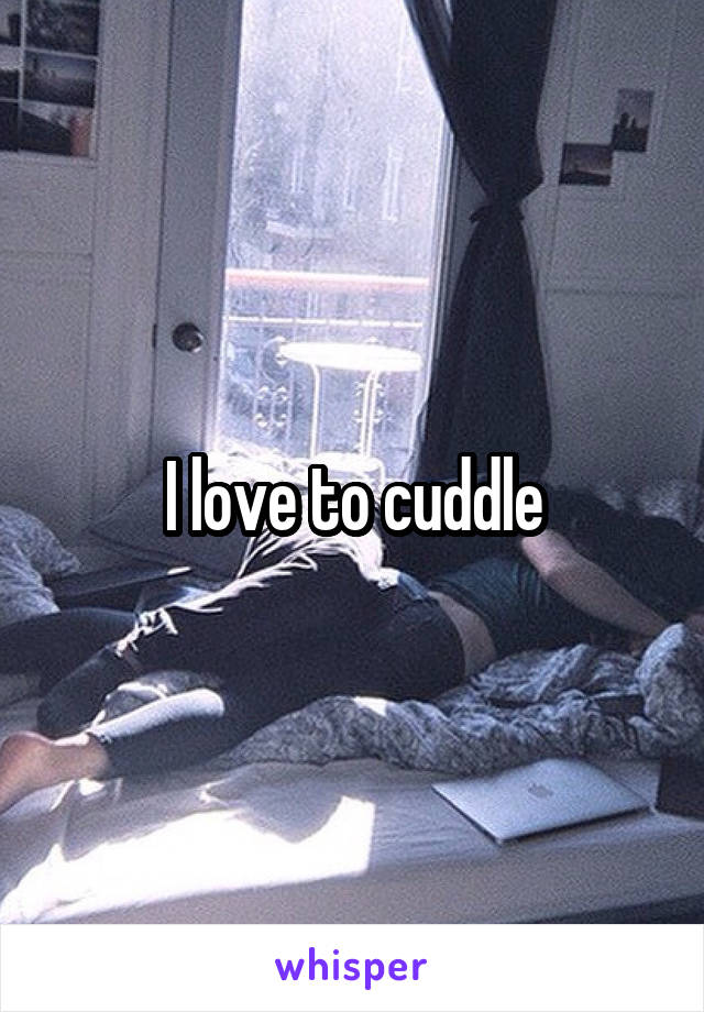 I love to cuddle