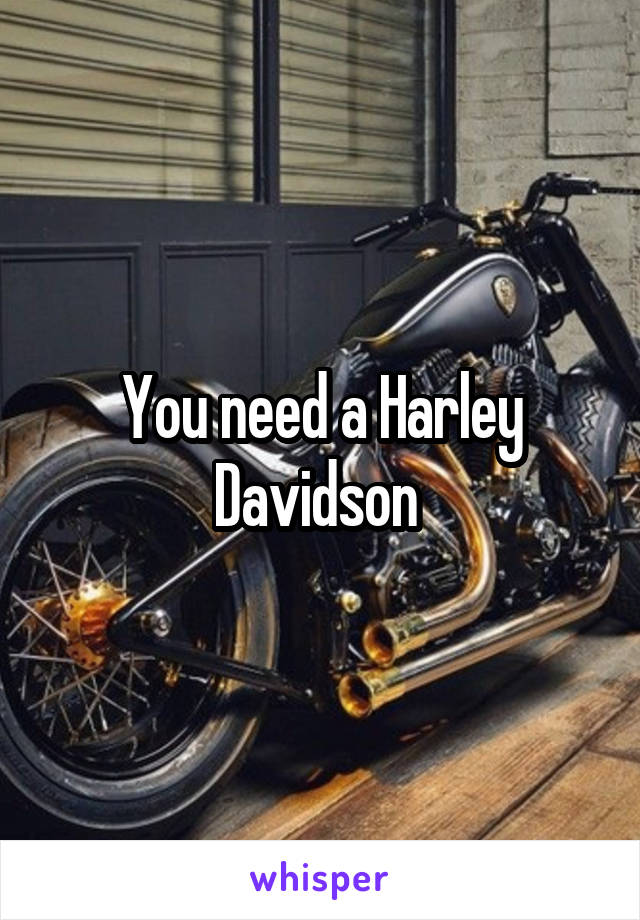 You need a Harley Davidson 
