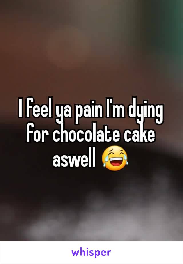 I feel ya pain I'm dying for chocolate cake aswell 😂