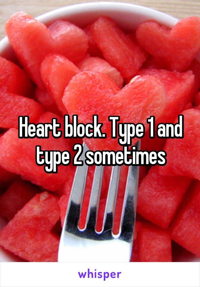 Heart block. Type 1 and type 2 sometimes