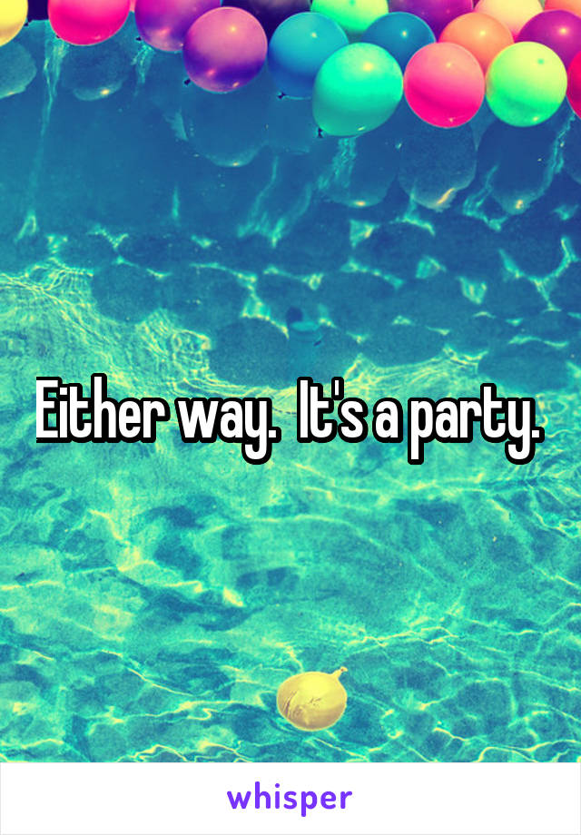 Either way.  It's a party. 