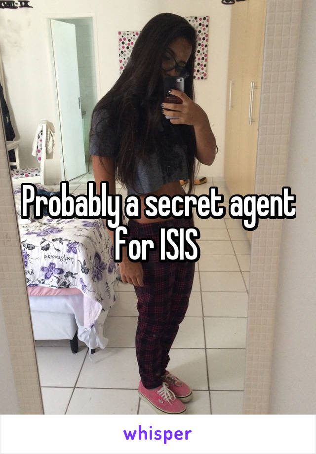 Probably a secret agent for ISIS 