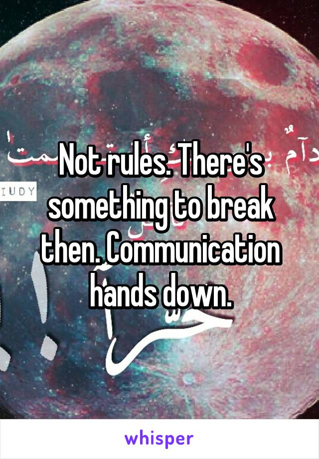 Not rules. There's something to break then. Communication hands down.