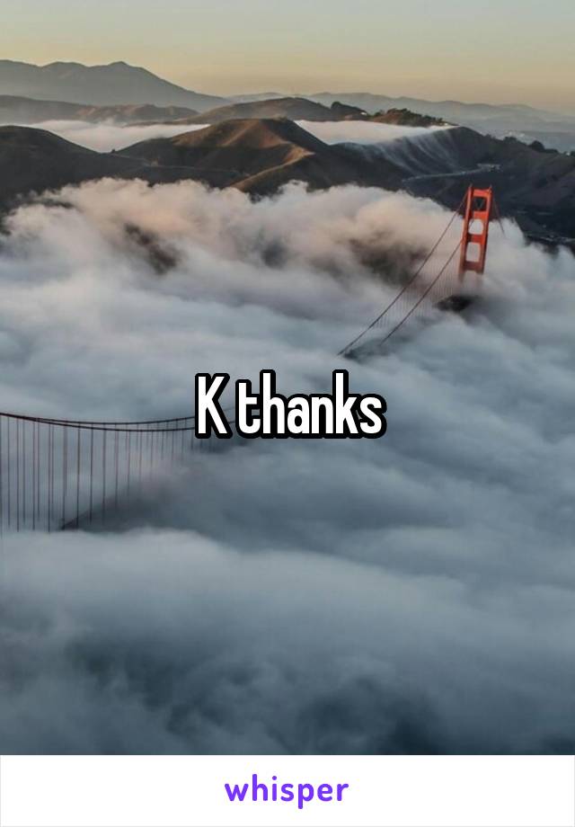 K thanks