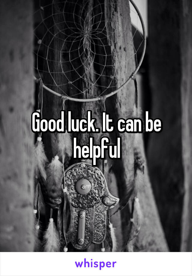 Good luck. It can be helpful