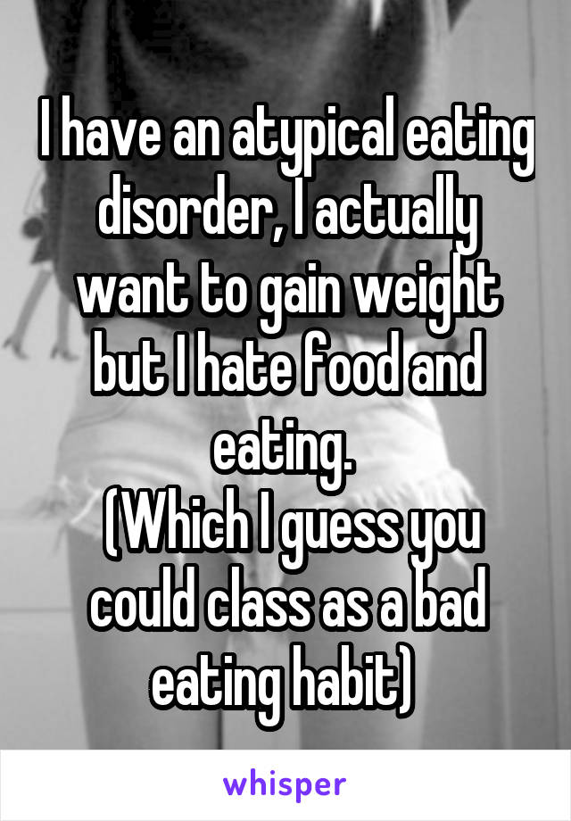 I have an atypical eating disorder, I actually want to gain weight but I hate food and eating. 
 (Which I guess you could class as a bad eating habit) 