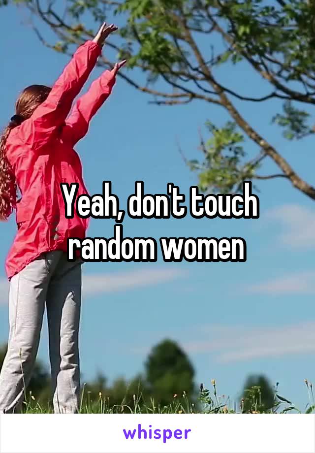 Yeah, don't touch random women 