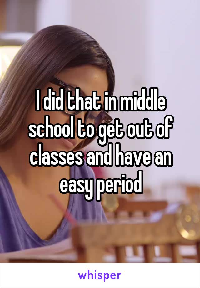 I did that in middle school to get out of classes and have an easy period