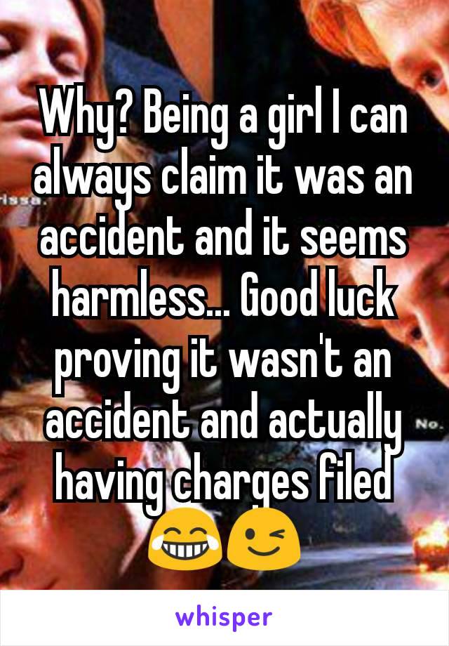Why? Being a girl I can always claim it was an accident and it seems harmless... Good luck proving it wasn't an accident and actually having charges filed 😂😉