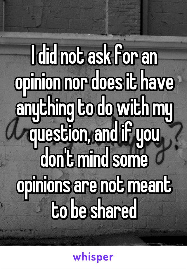 I did not ask for an opinion nor does it have anything to do with my question, and if you don't mind some opinions are not meant to be shared