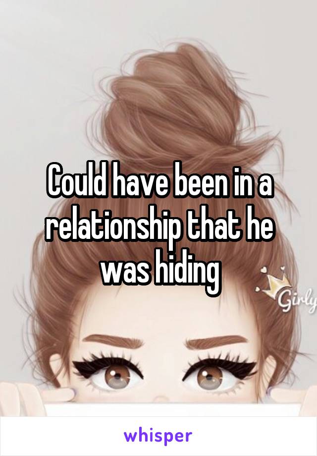 Could have been in a relationship that he was hiding