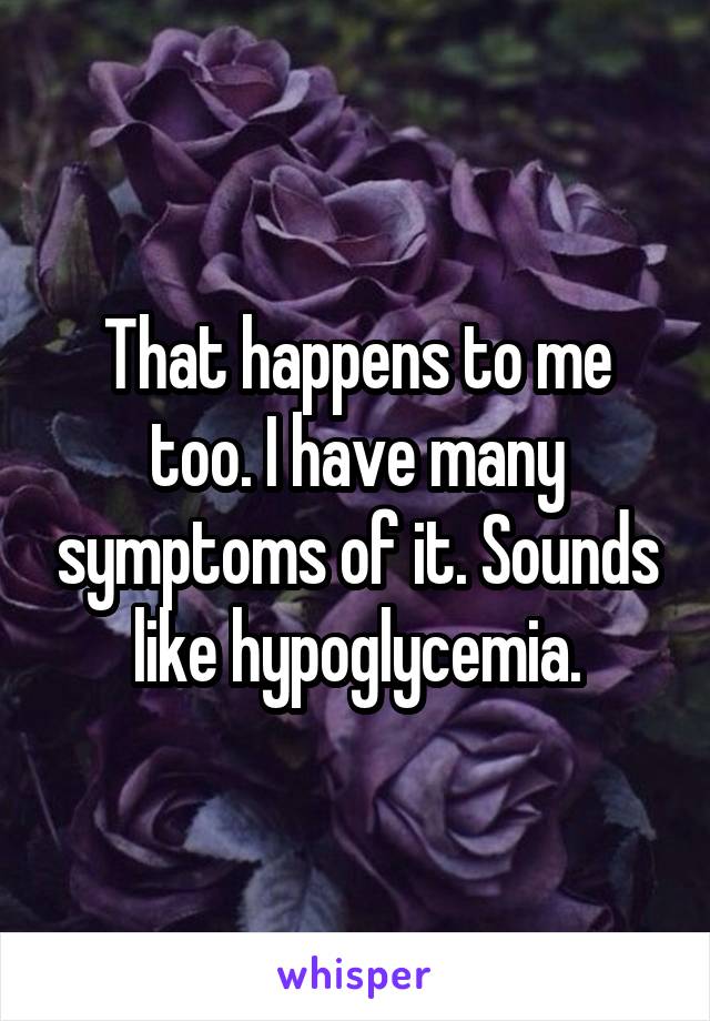That happens to me too. I have many symptoms of it. Sounds like hypoglycemia.