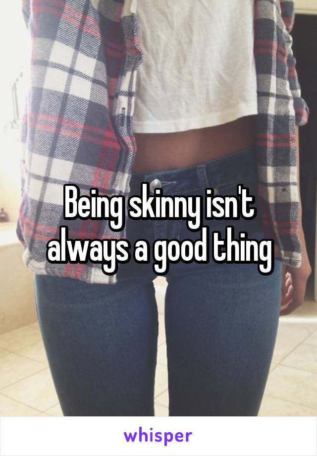 Being skinny isn't always a good thing