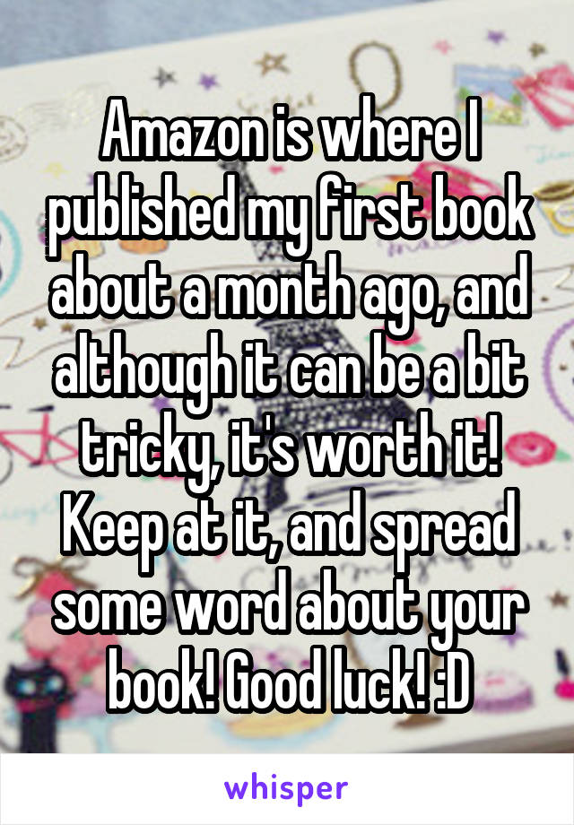Amazon is where I published my first book about a month ago, and although it can be a bit tricky, it's worth it! Keep at it, and spread some word about your book! Good luck! :D