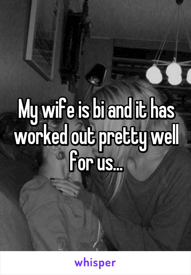 My wife is bi and it has worked out pretty well for us...
