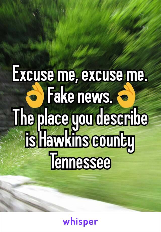 Excuse me, excuse me. 👌Fake news.👌
The place you describe is Hawkins county Tennessee