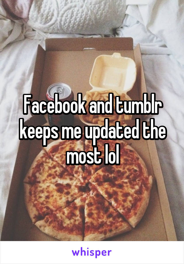 Facebook and tumblr keeps me updated the most lol