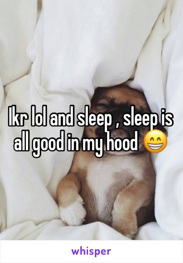 Ikr lol and sleep , sleep is all good in my hood 😁