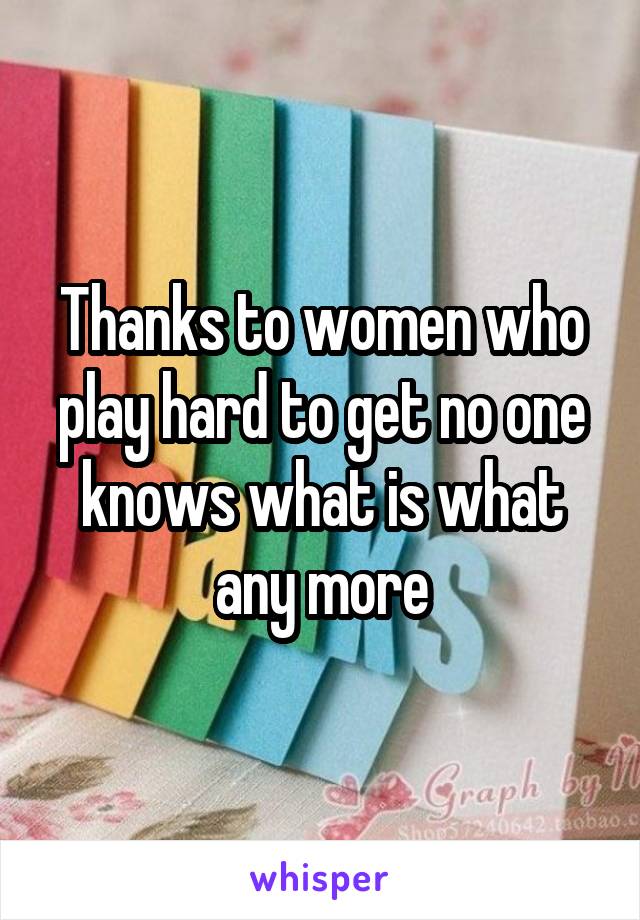 Thanks to women who play hard to get no one knows what is what any more
