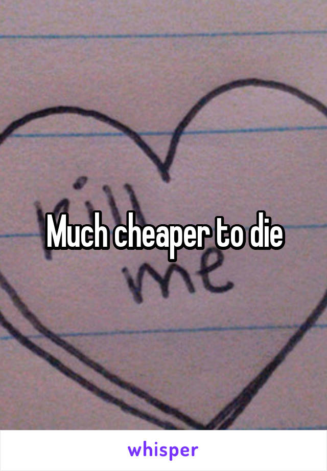 Much cheaper to die