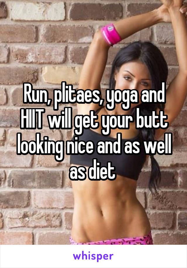 Run, plitaes, yoga and HIIT will get your butt looking nice and as well as diet 