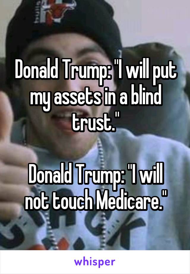 Donald Trump: "I will put my assets in a blind trust."

Donald Trump: "I will not touch Medicare."