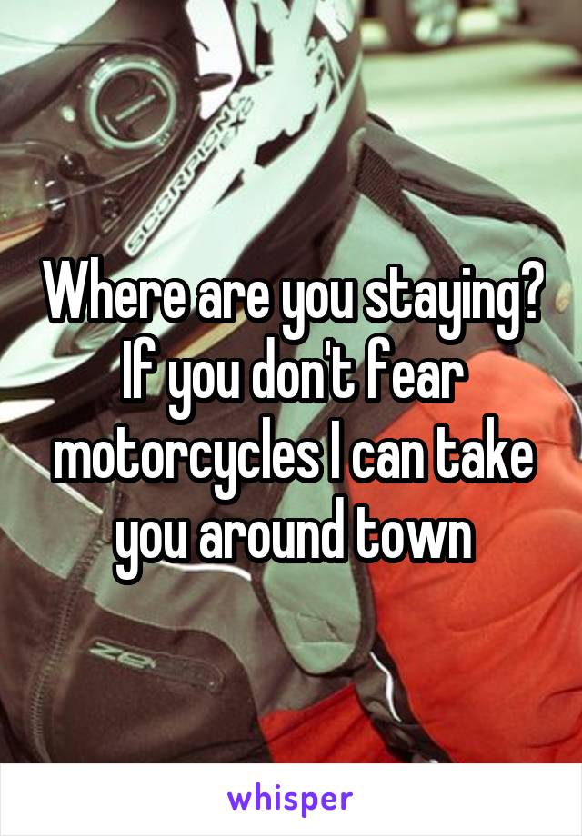 Where are you staying? If you don't fear motorcycles I can take you around town