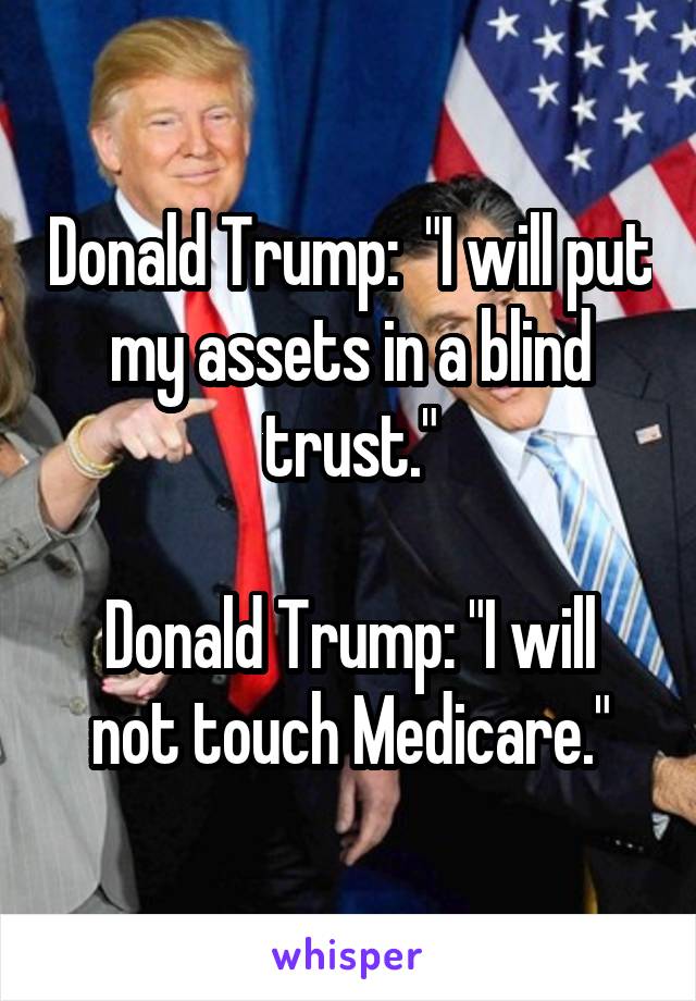 Donald Trump:  "I will put my assets in a blind trust."

Donald Trump: "I will not touch Medicare."