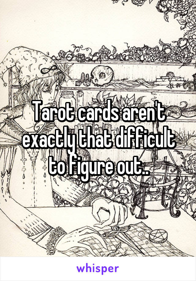 Tarot cards aren't exactly that difficult to figure out..