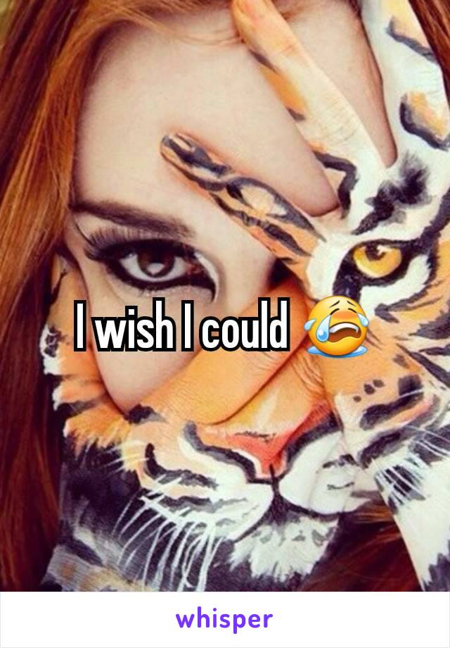 I wish I could 😭