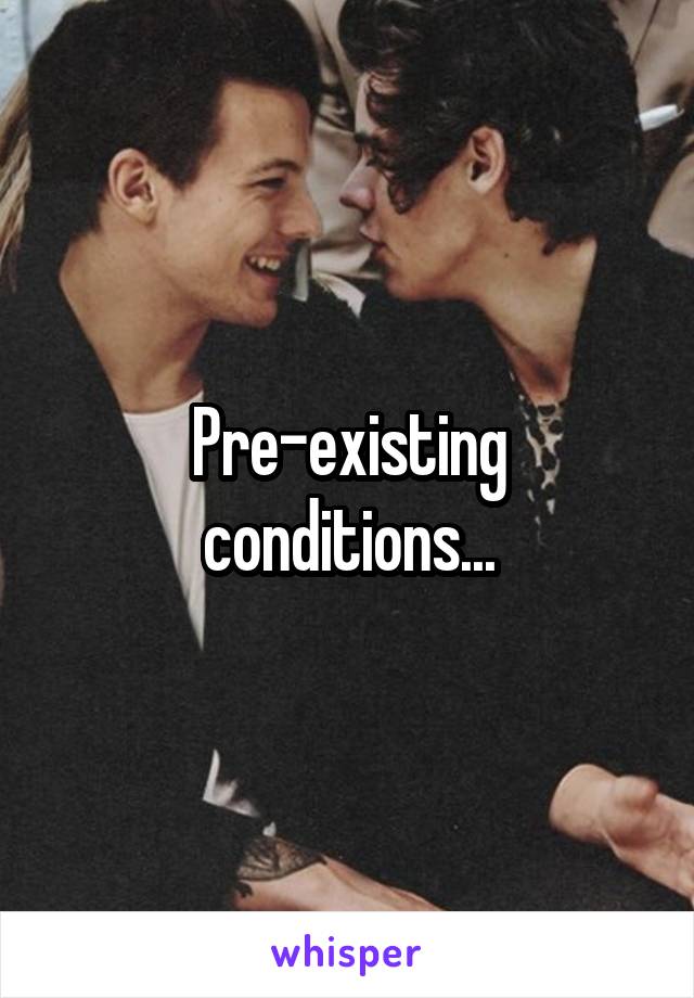 Pre-existing conditions...